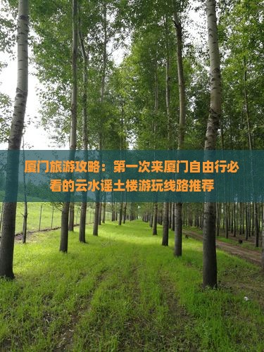 厦门旅游攻略：第一次来厦门自由行必看的云水谣土楼游玩线路推荐