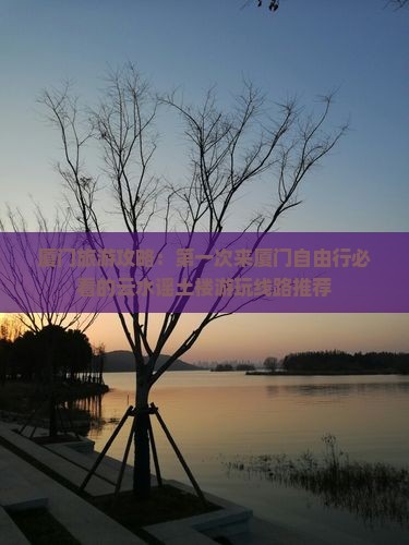 厦门旅游攻略：第一次来厦门自由行必看的云水谣土楼游玩线路推荐