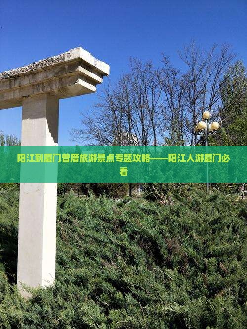 阳江到厦门曾厝旅游景点专题攻略——阳江人游厦门必看