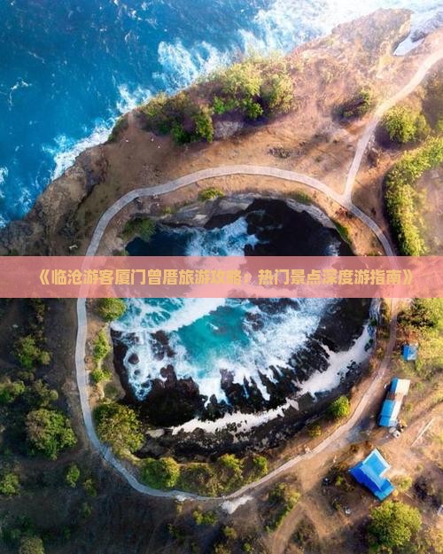 《临沧游客厦门曾厝旅游攻略：热门景点深度游指南》