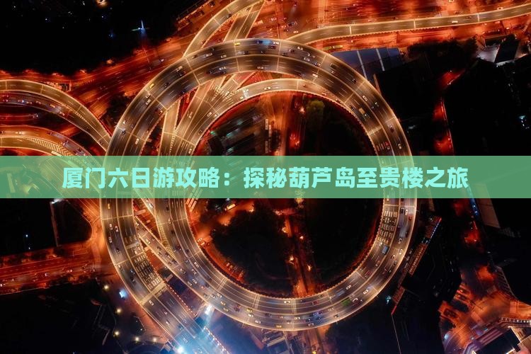 厦门六日游攻略：探秘葫芦岛至贵楼之旅