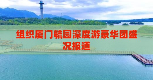 组织厦门毓园深度游豪华团盛况报道