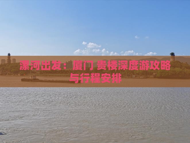 漯河出发：厦门+贵楼深度游攻略与行程安排