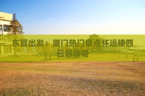 东营出发：厦门热门景点怀远楼四日游攻略