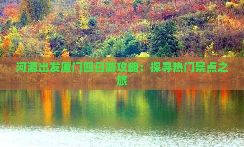 河源出发厦门四日游攻略：探寻热门景点之旅