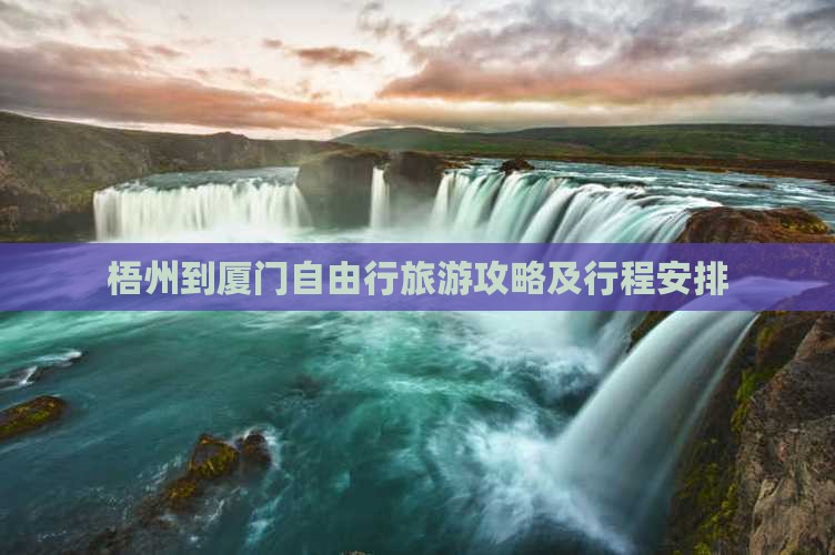 梧州到厦门自由行旅游攻略及行程安排