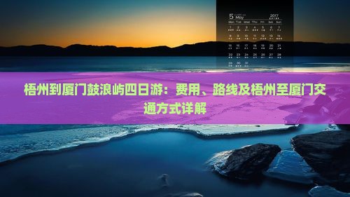 梧州到厦门鼓浪屿四日游：费用、路线及梧州至厦门交通方式详解