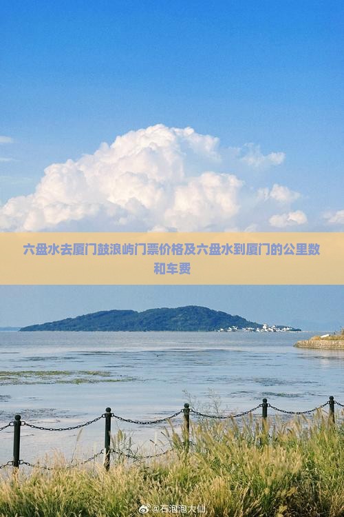 六盘水去厦门鼓浪屿门票价格及六盘水到厦门的公里数和车费