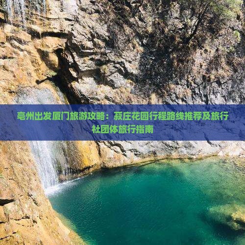 亳州出发厦门旅游攻略：菽庄花园行程路线推荐及旅行社团体旅行指南