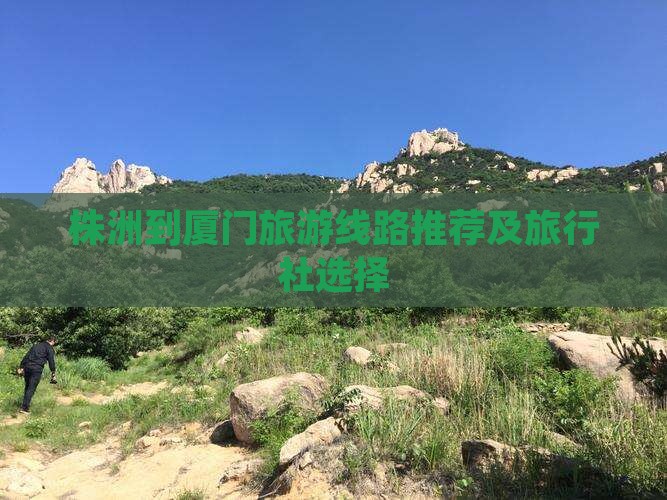 株洲到厦门旅游线路推荐及旅行社选择