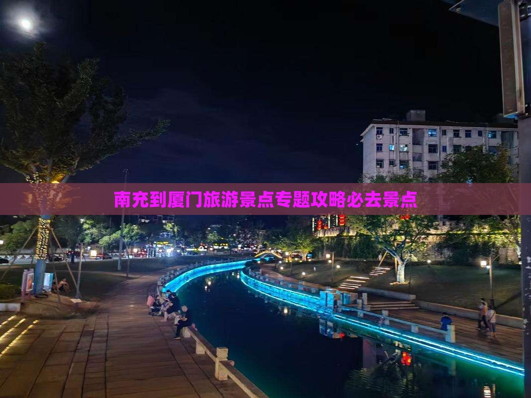 南充到厦门旅游景点专题攻略必去景点