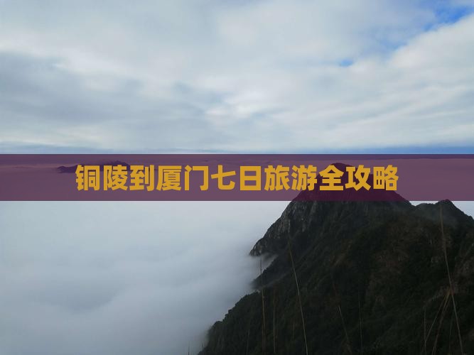 铜陵到厦门七日旅游全攻略
