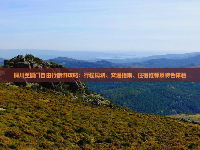 铜川至厦门自由行旅游攻略：行程规划、交通指南、住宿推荐及特色体验