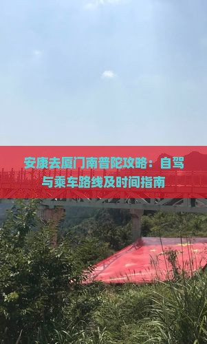 安康去厦门南普陀攻略：自驾与乘车路线及时间指南