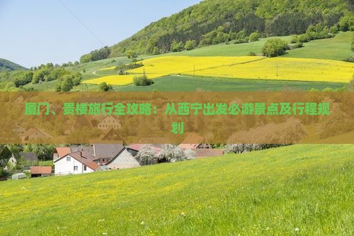 厦门、贵楼旅行全攻略：从西宁出发必游景点及行程规划