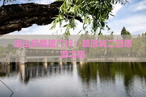 凉山风情厦门行：鼓浪屿二日悠游之旅