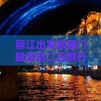 丽江出发到厦门鼓浪屿二日游行程攻略