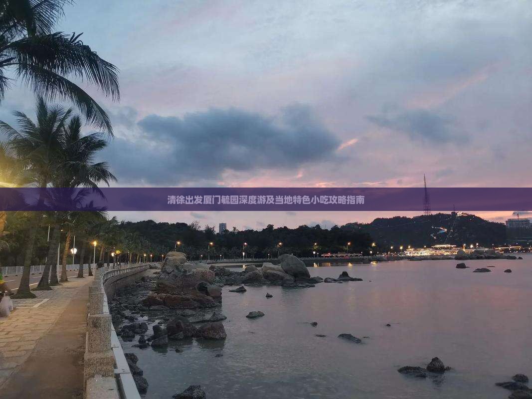 清徐出发厦门毓园深度游及当地特色小吃攻略指南