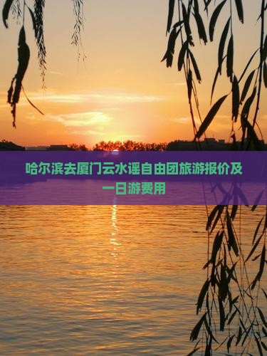 哈尔滨去厦门云水谣自由团旅游报价及一日游费用