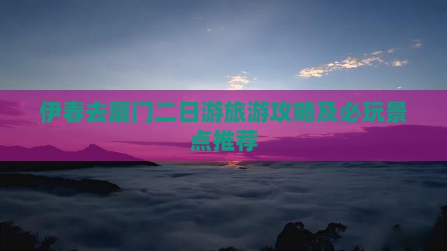 伊春去厦门二日游旅游攻略及必玩景点推荐