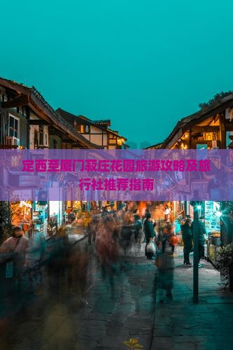定西至厦门菽庄花园旅游攻略及旅行社推荐指南
