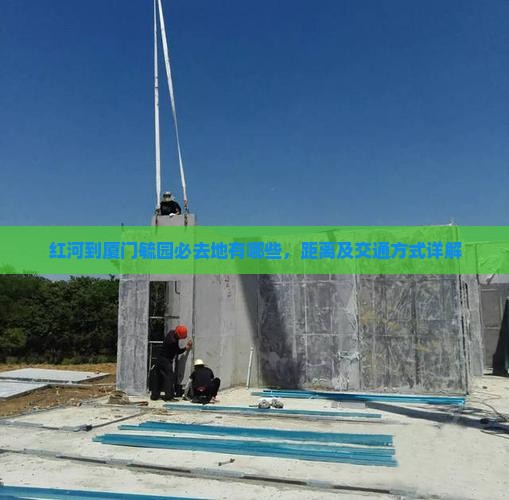红河到厦门毓园必去地有哪些，距离及交通方式详解