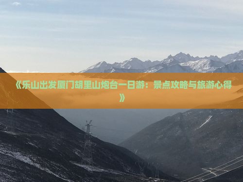 《乐山出发厦门胡里山炮台一日游：景点攻略与旅游心得》