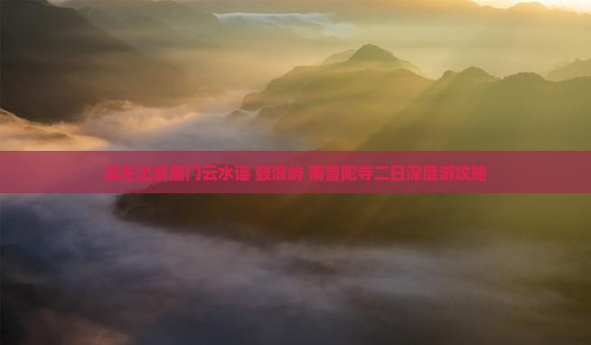 崇左出发厦门云水谣+鼓浪屿+南普陀寺二日深度游攻略