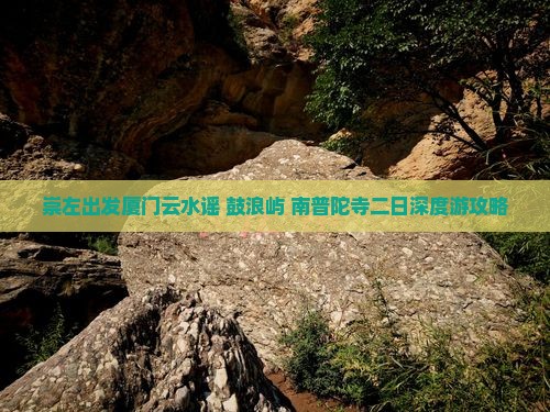 崇左出发厦门云水谣+鼓浪屿+南普陀寺二日深度游攻略