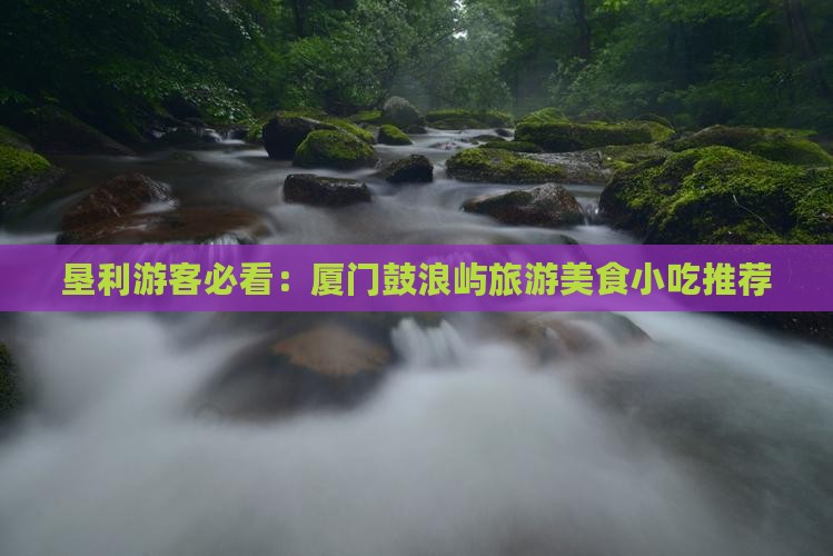垦利游客必看：厦门鼓浪屿旅游美食小吃推荐