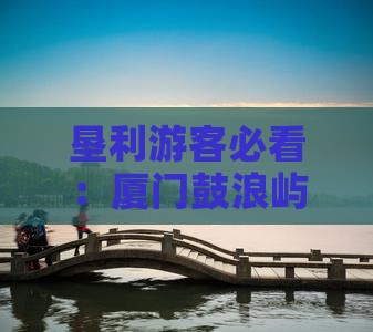 垦利游客必看：厦门鼓浪屿旅游美食小吃推荐