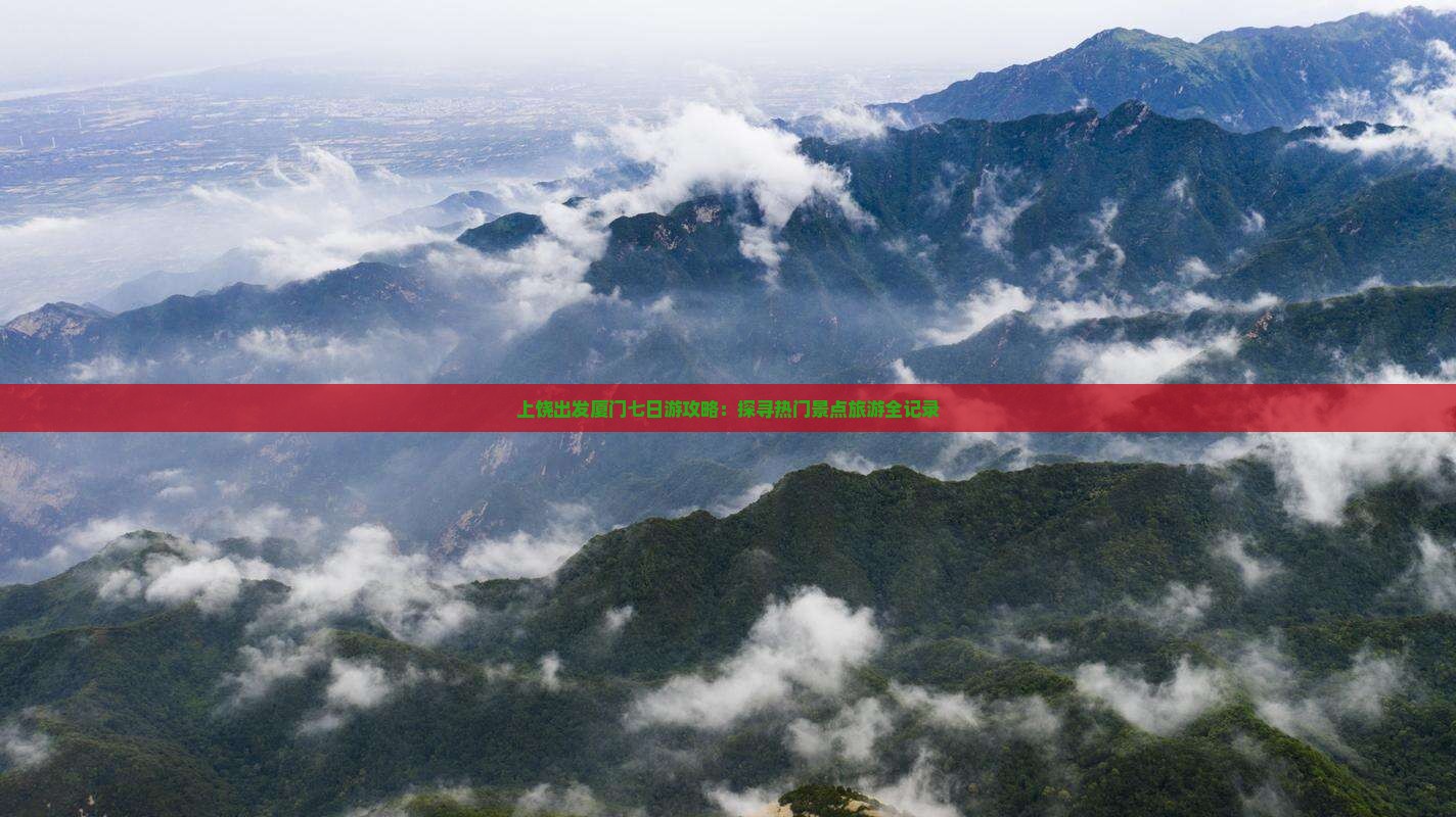 上饶出发厦门七日游攻略：探寻热门景点旅游全记录
