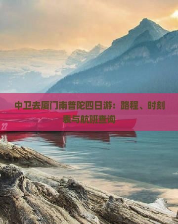中卫去厦门南普陀四日游：路程、时刻表与航班查询