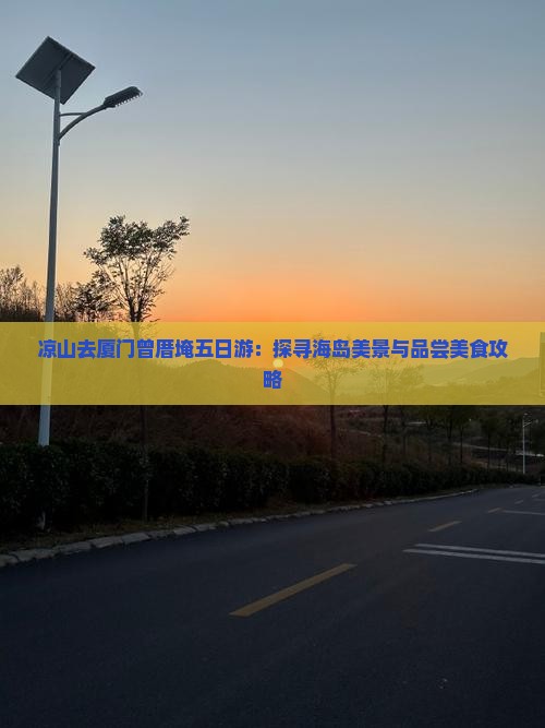凉山去厦门曾厝埯五日游：探寻海岛美景与品尝美食攻略