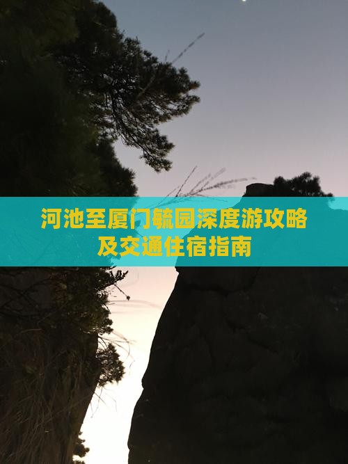 河池至厦门毓园深度游攻略及交通住宿指南