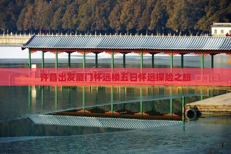 许昌出发厦门怀远楼五日怀远探险之旅 许昌出发厦门怀远楼五日怀远探险之旅