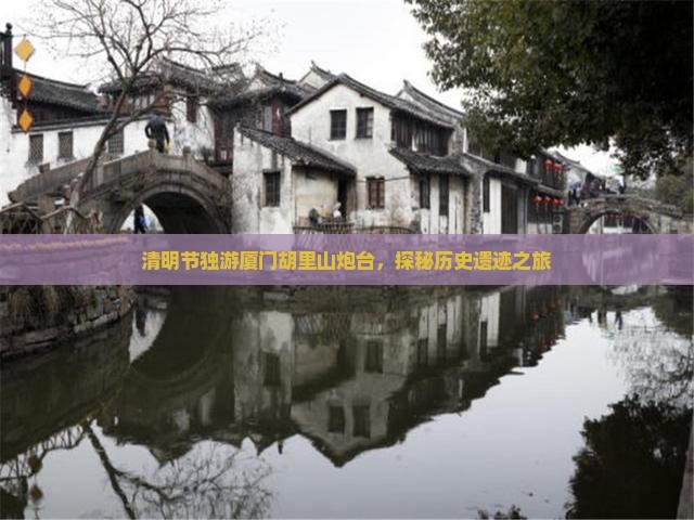 清明节独游厦门胡里山炮台，探秘历史遗迹之旅