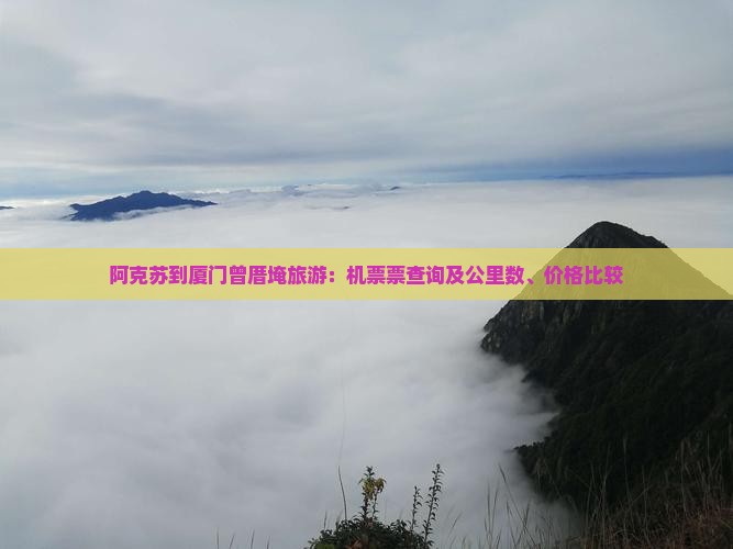 阿克苏到厦门曾厝埯旅游：机票票查询及公里数、价格比较