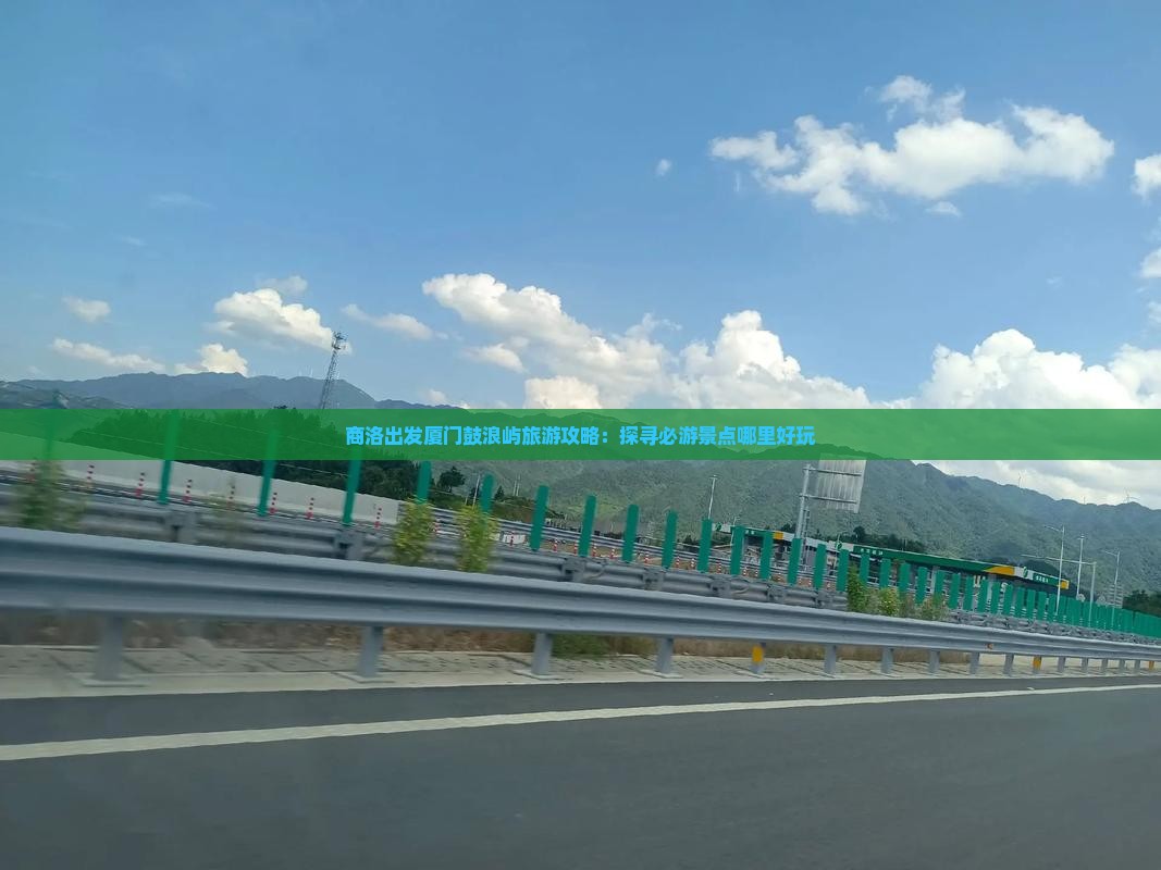 商洛出发厦门鼓浪屿旅游攻略：探寻必游景点哪里好玩