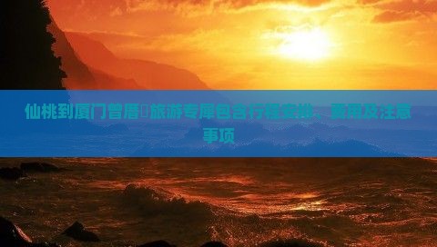 仙桃到厦门曾厝垵旅游专犀包含行程安排、费用及注意事项