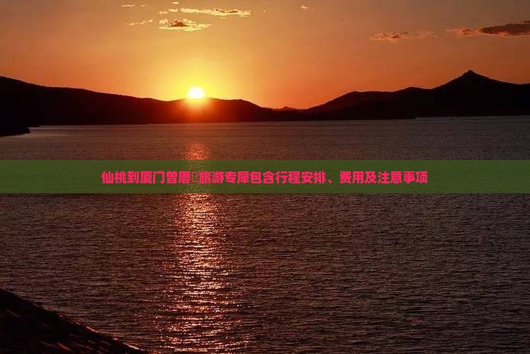 仙桃到厦门曾厝垵旅游专犀包含行程安排、费用及注意事项
