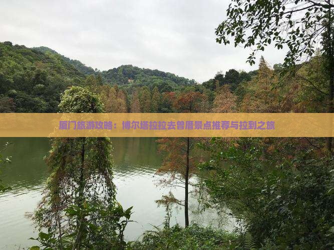 厦门旅游攻略：博尔塔拉拉去曾厝景点推荐与拉到之旅