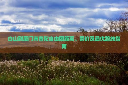 白山到厦门南普陀自由团距离、票价及最优路线指南