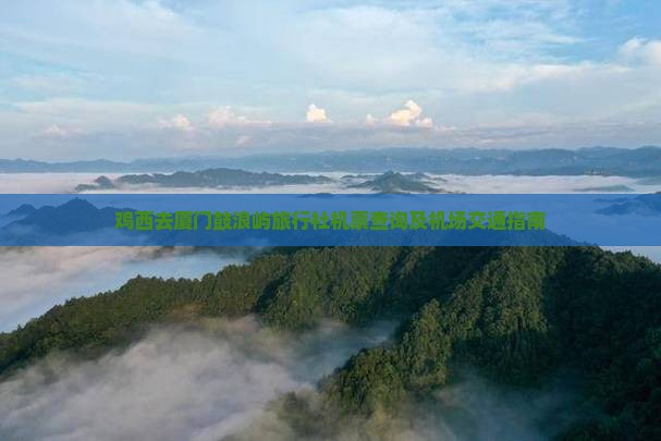 鸡西去厦门鼓浪屿旅行社机票查询及机场交通指南