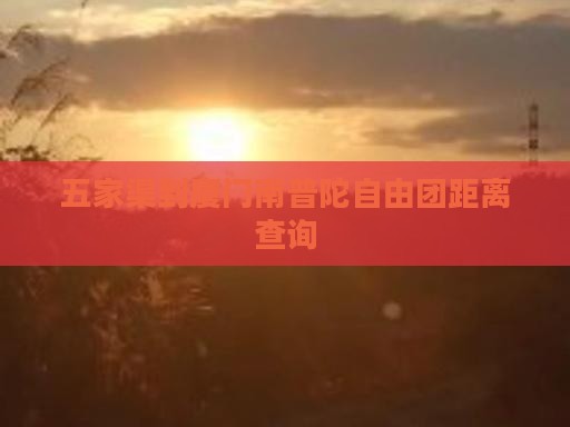 五家渠到厦门南普陀自由团距离查询