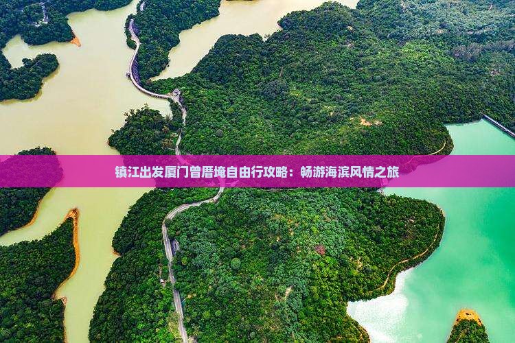 镇江出发厦门曾厝埯自由行攻略：畅游海滨风情之旅