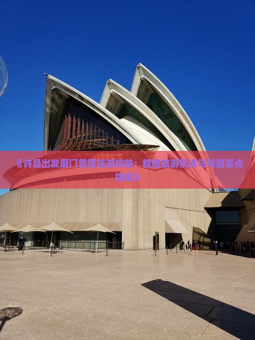 《许昌出发厦门曾厝旅游攻略：精选旅游景点与专题景点指南》