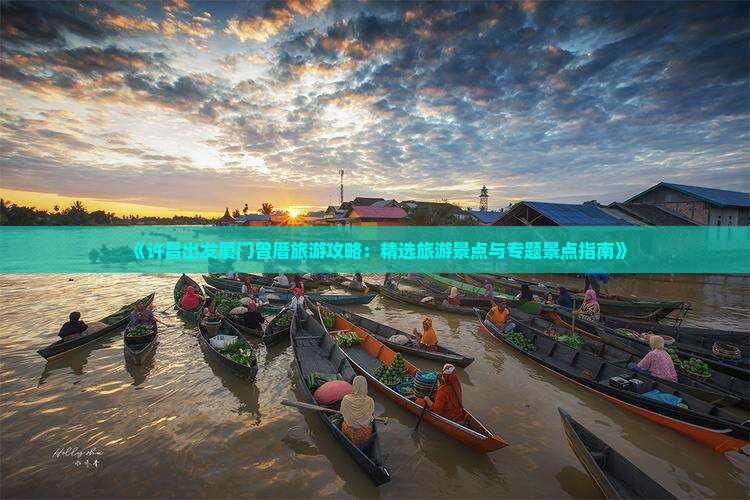 《许昌出发厦门曾厝旅游攻略：精选旅游景点与专题景点指南》