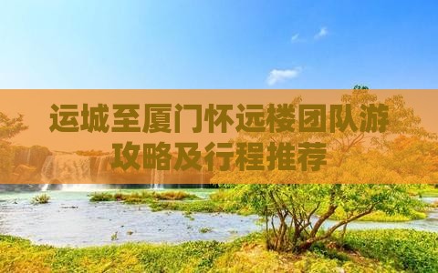 运城至厦门怀远楼团队游攻略及行程推荐