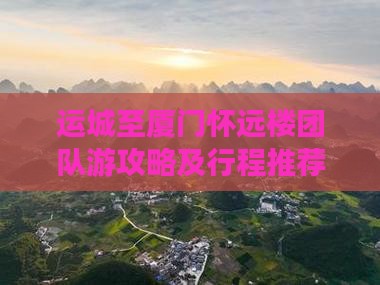运城至厦门怀远楼团队游攻略及行程推荐